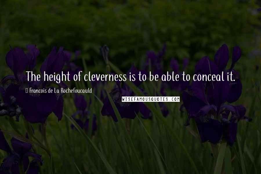 Francois De La Rochefoucauld Quotes: The height of cleverness is to be able to conceal it.