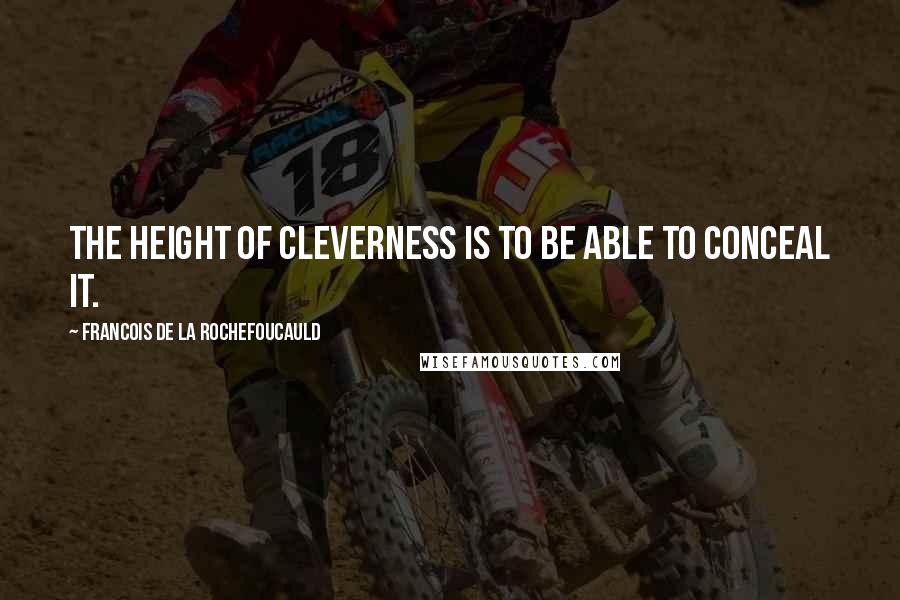 Francois De La Rochefoucauld Quotes: The height of cleverness is to be able to conceal it.