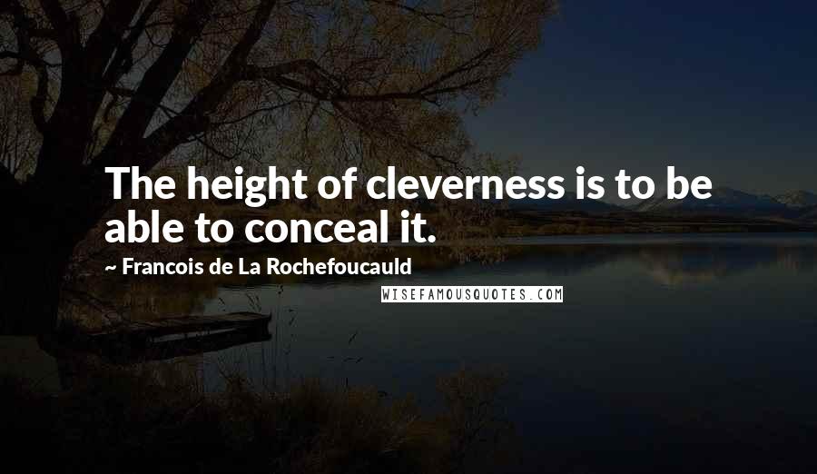 Francois De La Rochefoucauld Quotes: The height of cleverness is to be able to conceal it.