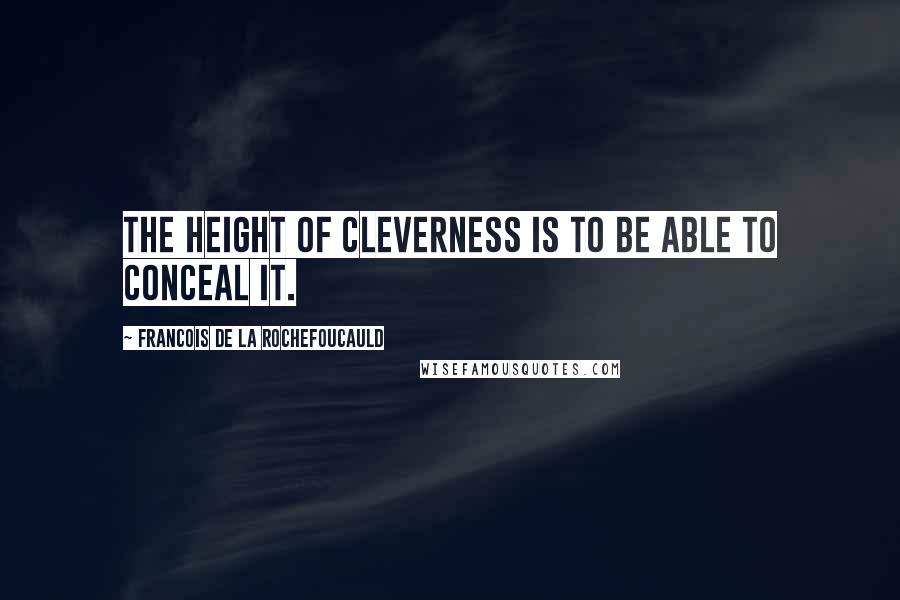 Francois De La Rochefoucauld Quotes: The height of cleverness is to be able to conceal it.