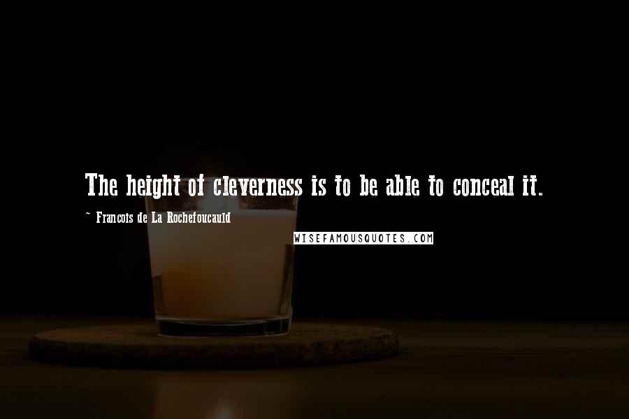 Francois De La Rochefoucauld Quotes: The height of cleverness is to be able to conceal it.
