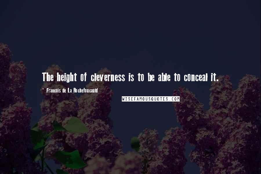 Francois De La Rochefoucauld Quotes: The height of cleverness is to be able to conceal it.