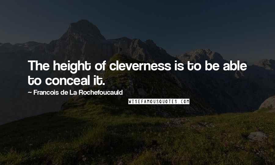 Francois De La Rochefoucauld Quotes: The height of cleverness is to be able to conceal it.