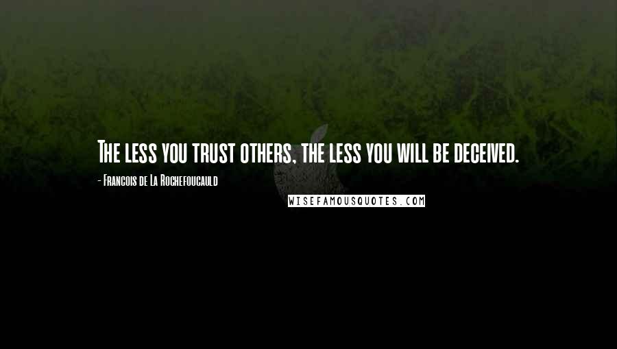 Francois De La Rochefoucauld Quotes: The less you trust others, the less you will be deceived.