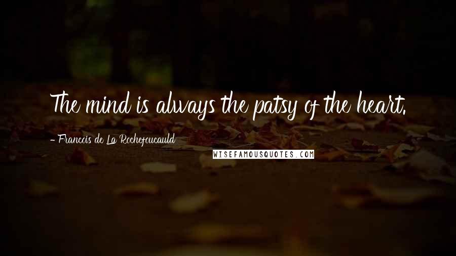 Francois De La Rochefoucauld Quotes: The mind is always the patsy of the heart.