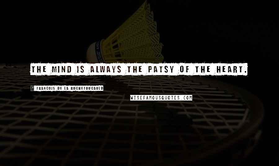 Francois De La Rochefoucauld Quotes: The mind is always the patsy of the heart.