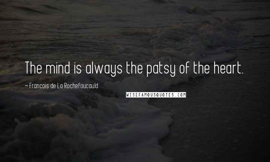 Francois De La Rochefoucauld Quotes: The mind is always the patsy of the heart.