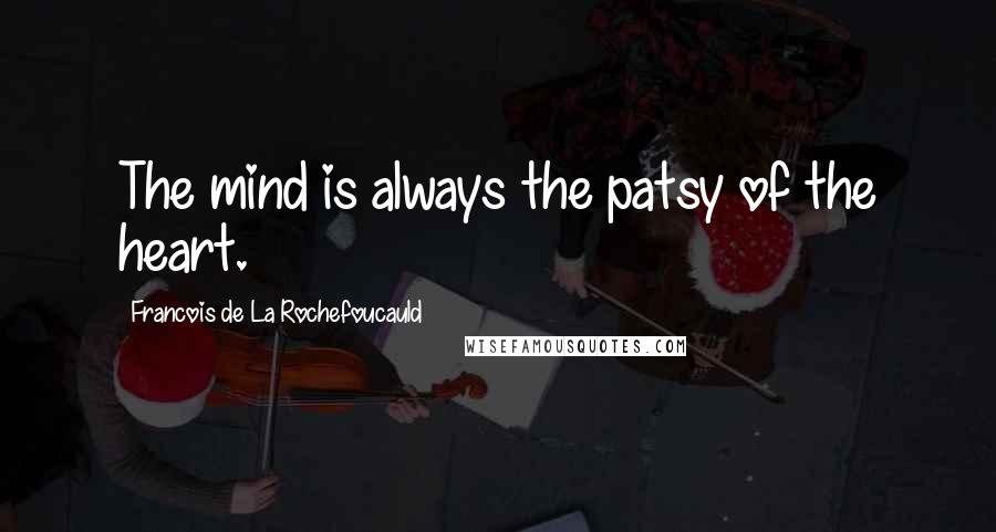 Francois De La Rochefoucauld Quotes: The mind is always the patsy of the heart.