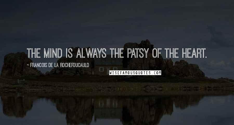 Francois De La Rochefoucauld Quotes: The mind is always the patsy of the heart.