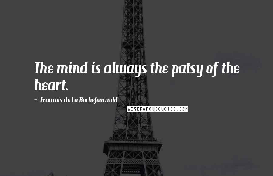 Francois De La Rochefoucauld Quotes: The mind is always the patsy of the heart.