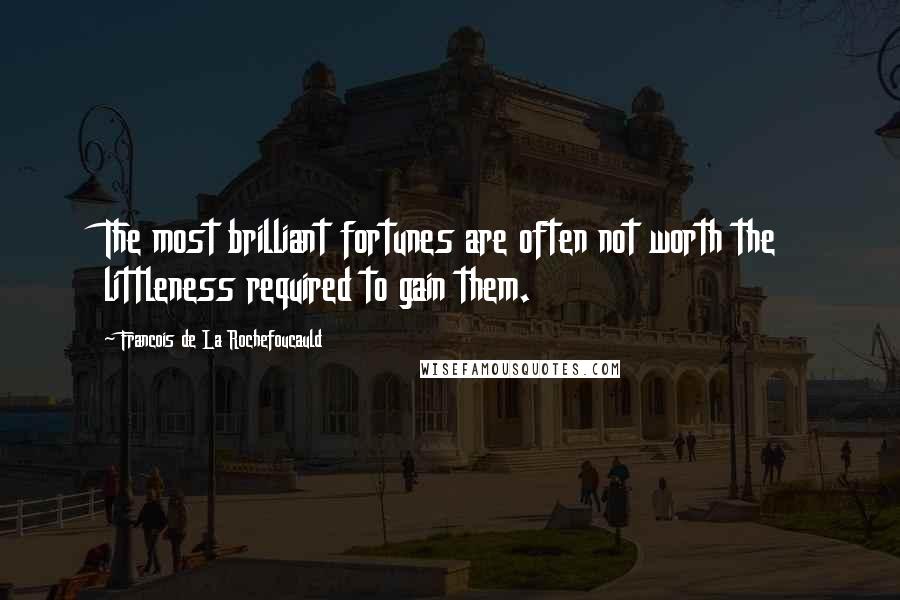 Francois De La Rochefoucauld Quotes: The most brilliant fortunes are often not worth the littleness required to gain them.