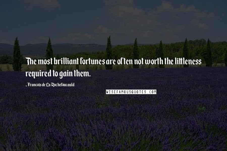 Francois De La Rochefoucauld Quotes: The most brilliant fortunes are often not worth the littleness required to gain them.