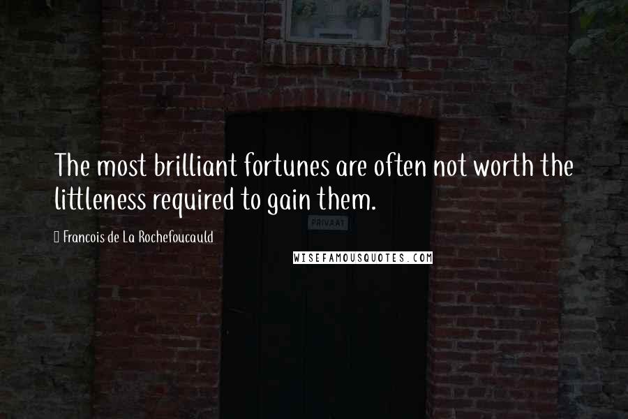 Francois De La Rochefoucauld Quotes: The most brilliant fortunes are often not worth the littleness required to gain them.