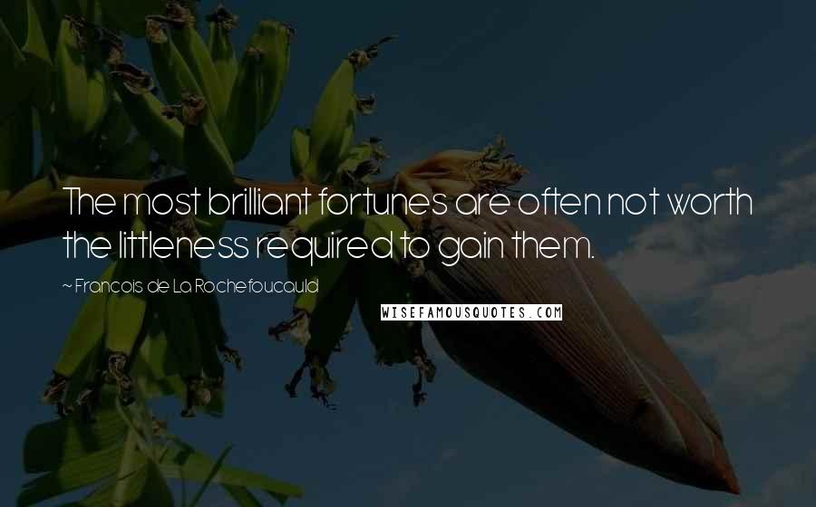 Francois De La Rochefoucauld Quotes: The most brilliant fortunes are often not worth the littleness required to gain them.