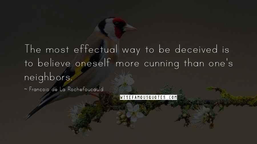 Francois De La Rochefoucauld Quotes: The most effectual way to be deceived is to believe oneself more cunning than one's neighbors.