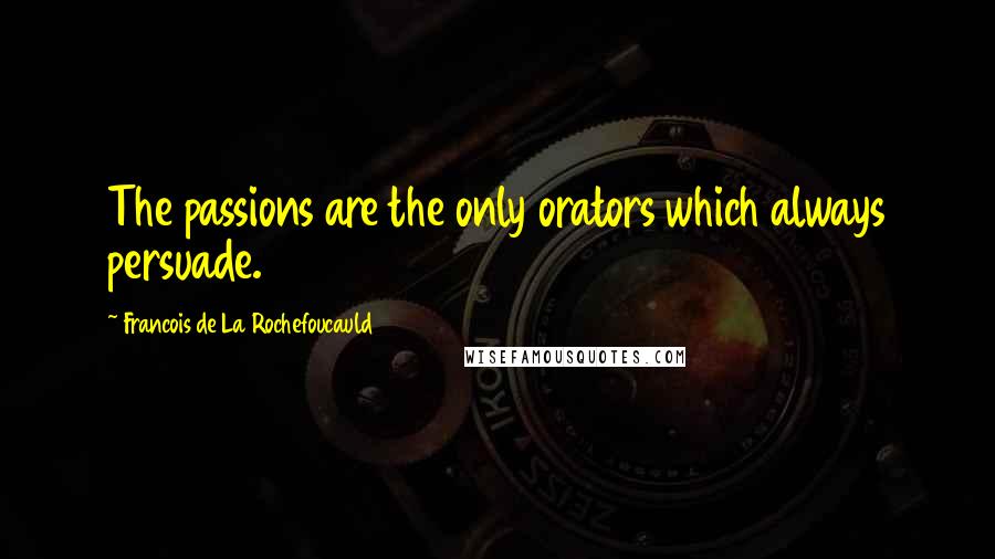 Francois De La Rochefoucauld Quotes: The passions are the only orators which always persuade.