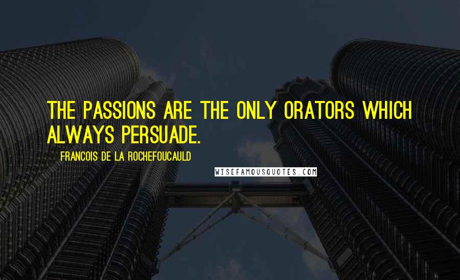 Francois De La Rochefoucauld Quotes: The passions are the only orators which always persuade.