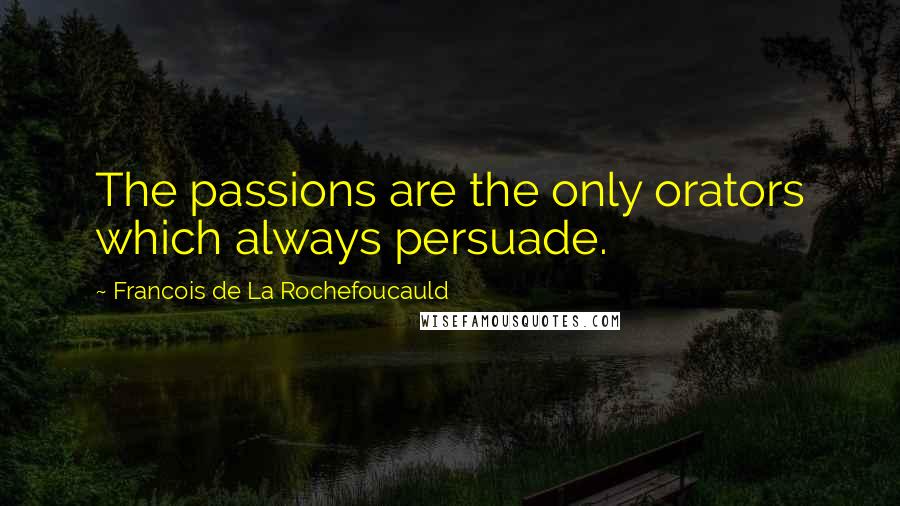 Francois De La Rochefoucauld Quotes: The passions are the only orators which always persuade.