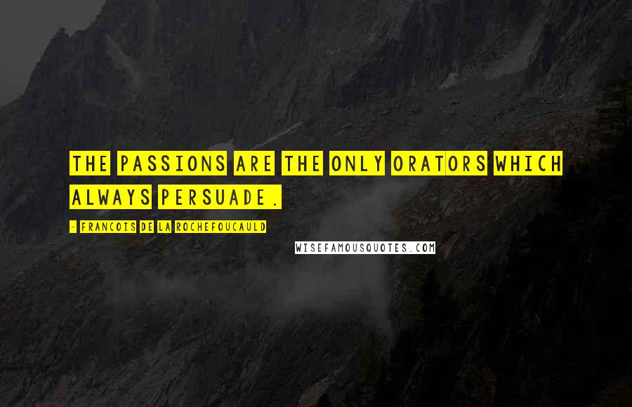 Francois De La Rochefoucauld Quotes: The passions are the only orators which always persuade.