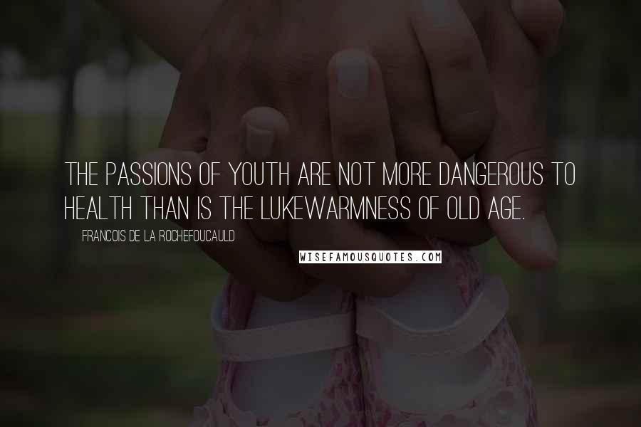 Francois De La Rochefoucauld Quotes: The passions of youth are not more dangerous to health than is the lukewarmness of old age.