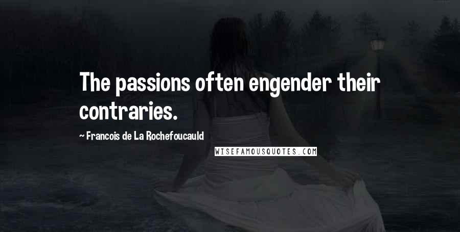 Francois De La Rochefoucauld Quotes: The passions often engender their contraries.