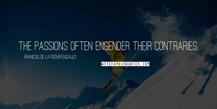 Francois De La Rochefoucauld Quotes: The passions often engender their contraries.