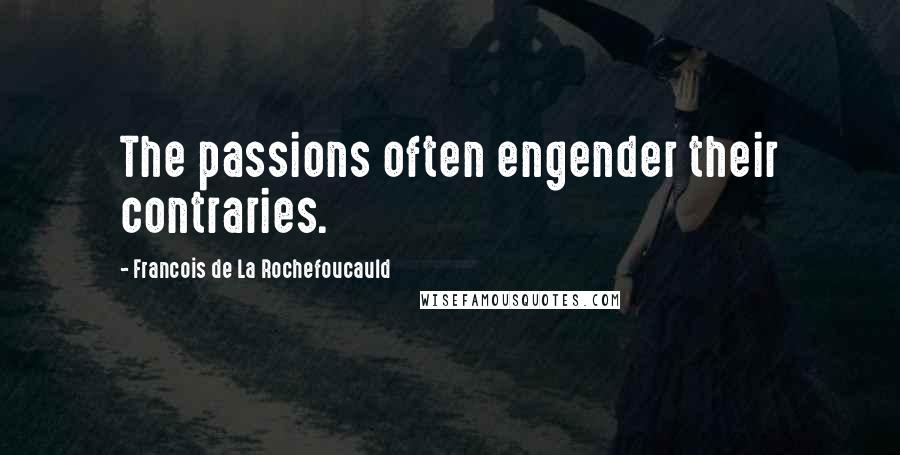 Francois De La Rochefoucauld Quotes: The passions often engender their contraries.