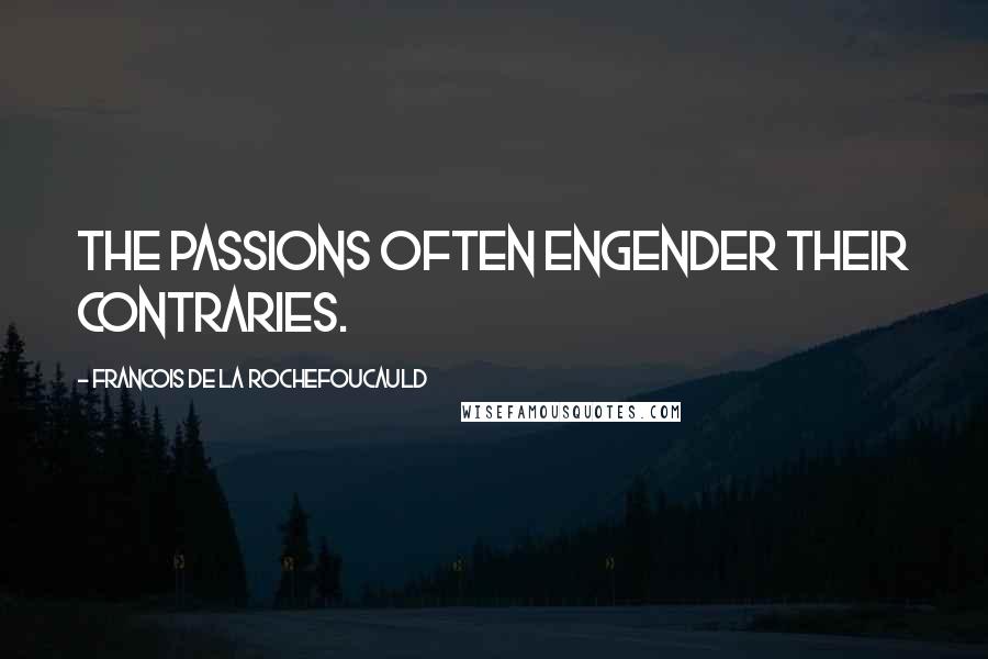 Francois De La Rochefoucauld Quotes: The passions often engender their contraries.