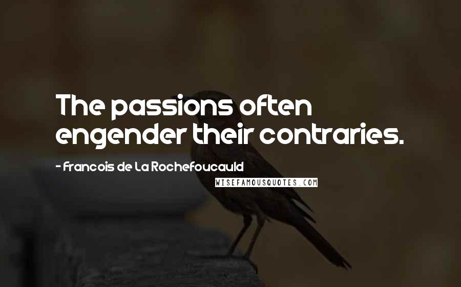 Francois De La Rochefoucauld Quotes: The passions often engender their contraries.