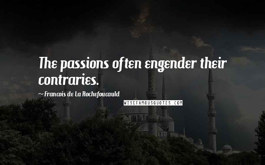 Francois De La Rochefoucauld Quotes: The passions often engender their contraries.