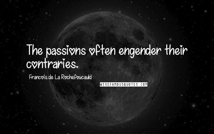 Francois De La Rochefoucauld Quotes: The passions often engender their contraries.