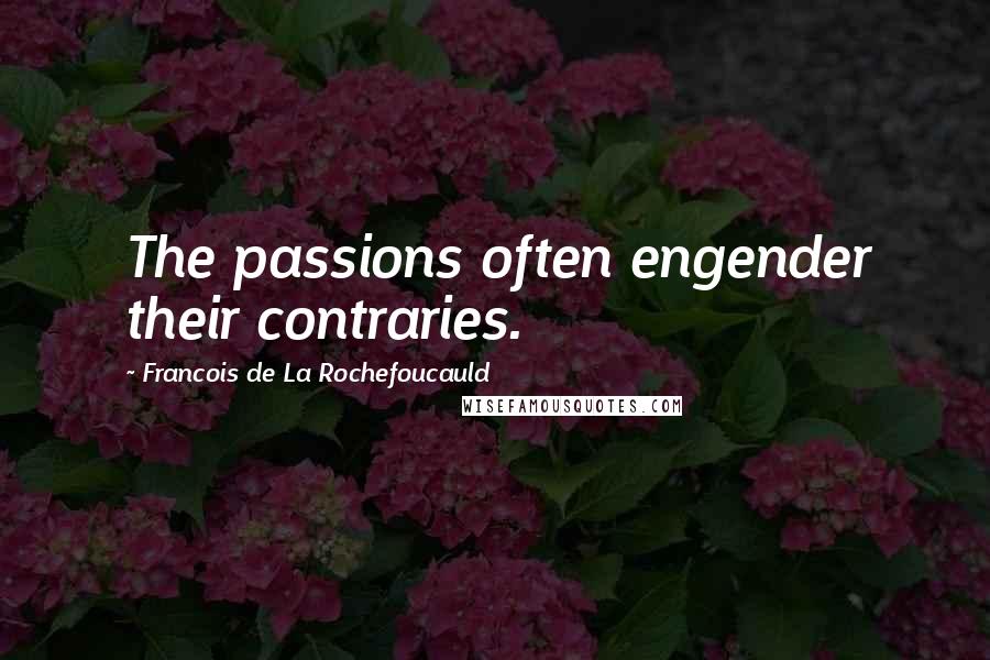 Francois De La Rochefoucauld Quotes: The passions often engender their contraries.