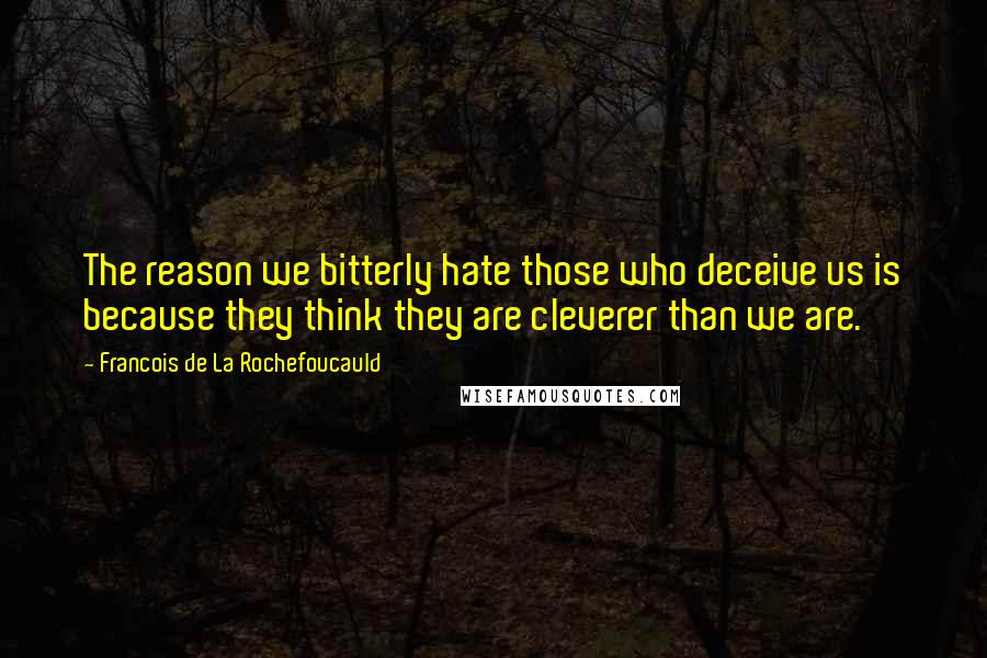 Francois De La Rochefoucauld Quotes: The reason we bitterly hate those who deceive us is because they think they are cleverer than we are.