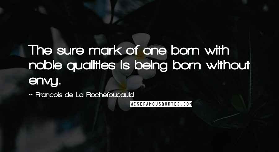 Francois De La Rochefoucauld Quotes: The sure mark of one born with noble qualities is being born without envy.