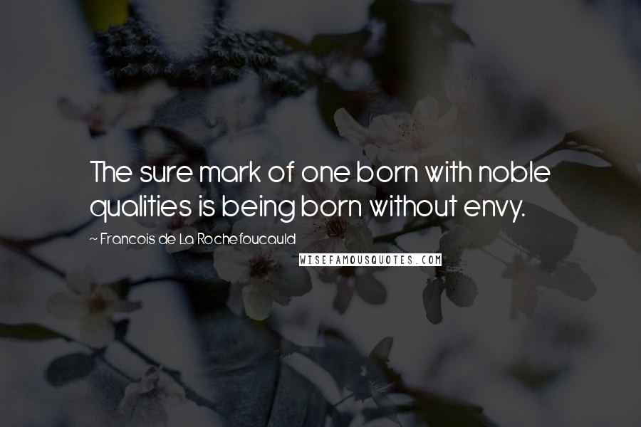 Francois De La Rochefoucauld Quotes: The sure mark of one born with noble qualities is being born without envy.