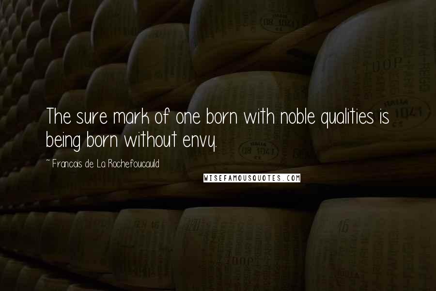 Francois De La Rochefoucauld Quotes: The sure mark of one born with noble qualities is being born without envy.