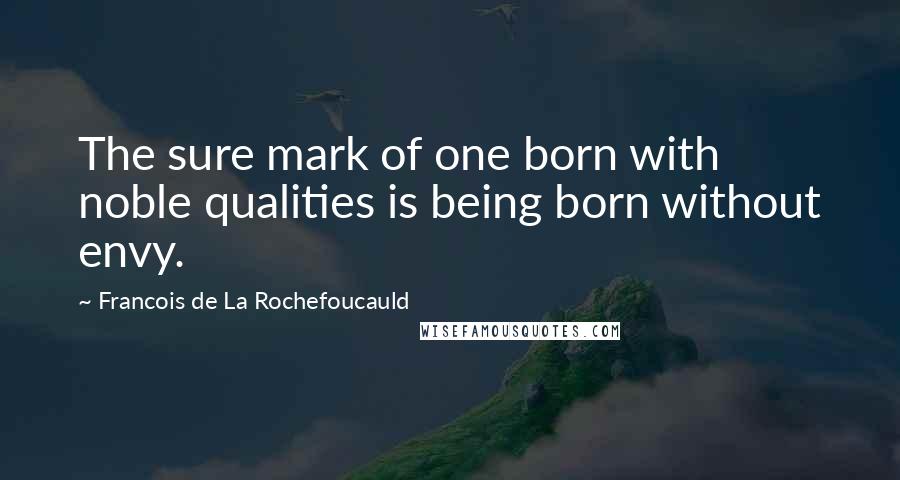 Francois De La Rochefoucauld Quotes: The sure mark of one born with noble qualities is being born without envy.