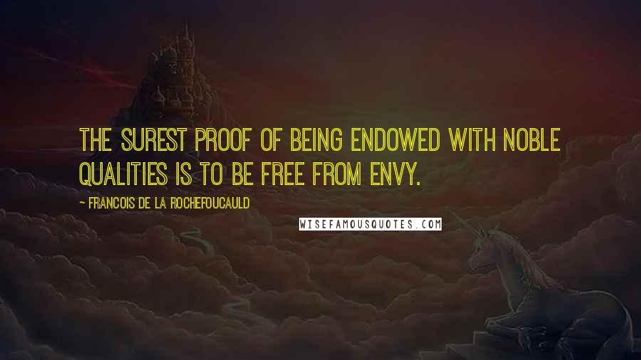 Francois De La Rochefoucauld Quotes: The surest proof of being endowed with noble qualities is to be free from envy.