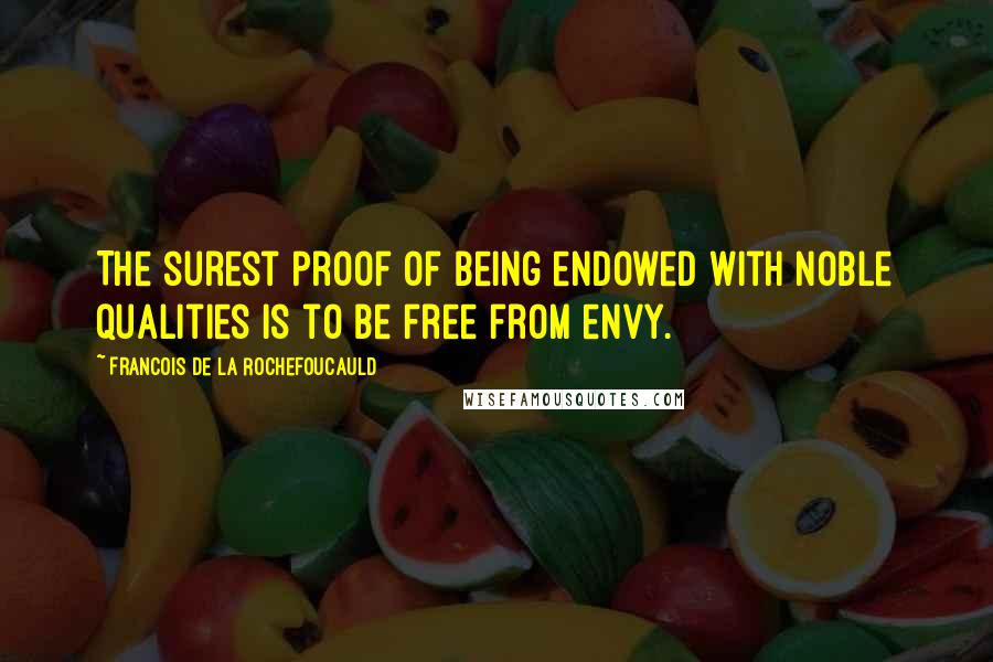 Francois De La Rochefoucauld Quotes: The surest proof of being endowed with noble qualities is to be free from envy.