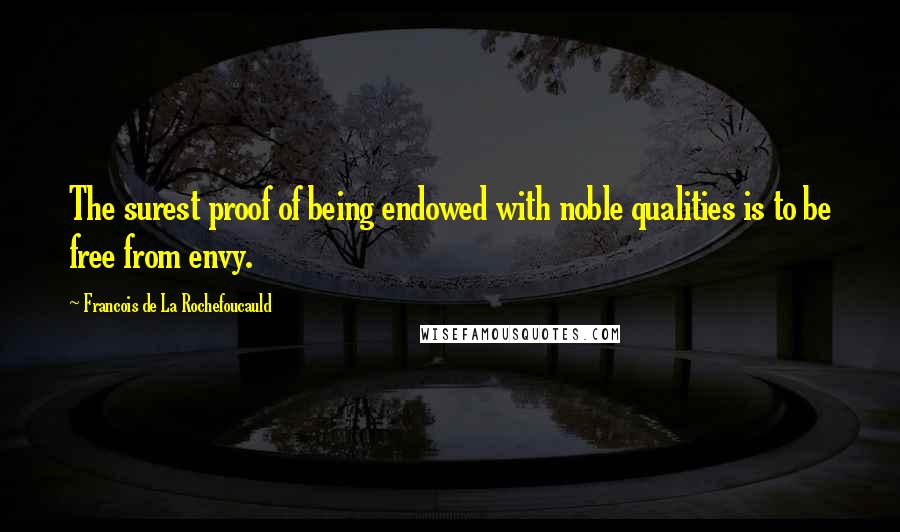 Francois De La Rochefoucauld Quotes: The surest proof of being endowed with noble qualities is to be free from envy.