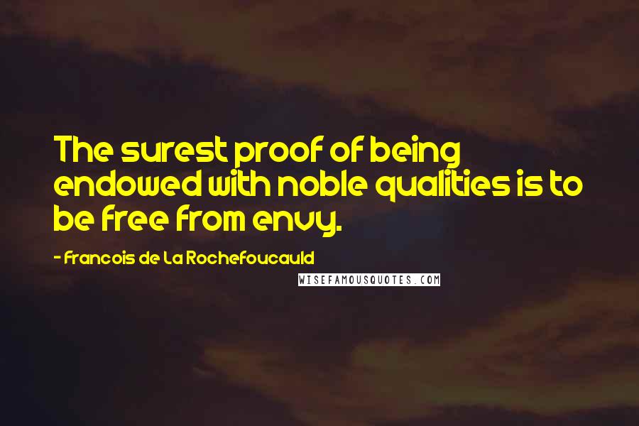 Francois De La Rochefoucauld Quotes: The surest proof of being endowed with noble qualities is to be free from envy.