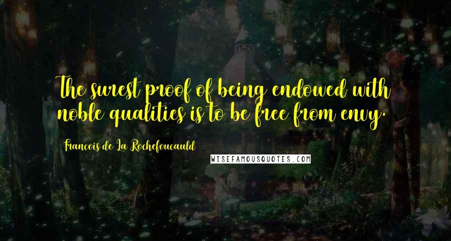 Francois De La Rochefoucauld Quotes: The surest proof of being endowed with noble qualities is to be free from envy.