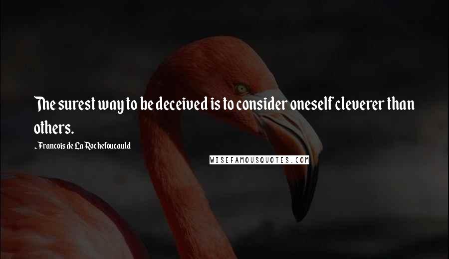 Francois De La Rochefoucauld Quotes: The surest way to be deceived is to consider oneself cleverer than others.