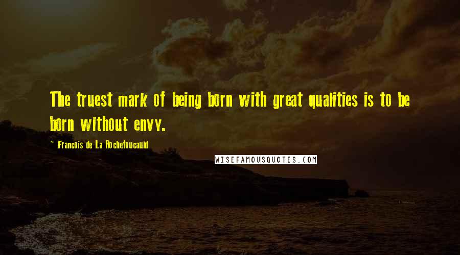 Francois De La Rochefoucauld Quotes: The truest mark of being born with great qualities is to be born without envy.