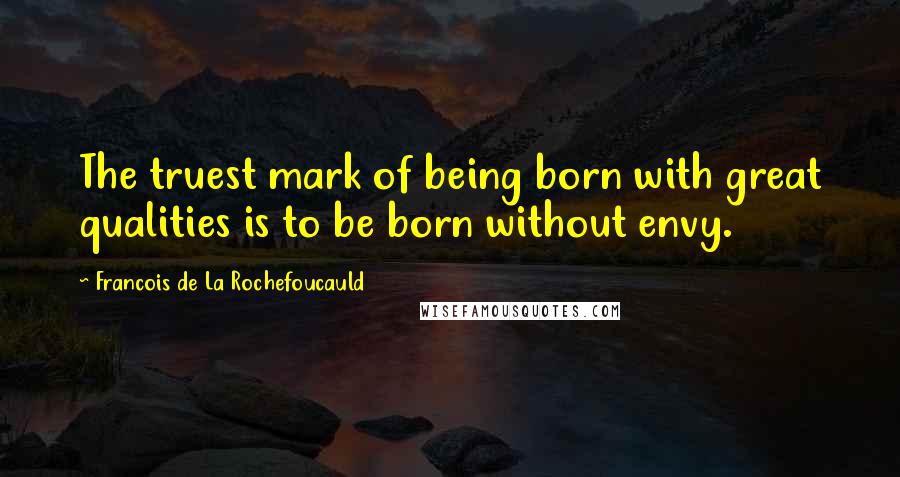 Francois De La Rochefoucauld Quotes: The truest mark of being born with great qualities is to be born without envy.