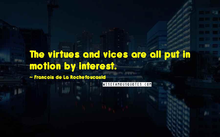 Francois De La Rochefoucauld Quotes: The virtues and vices are all put in motion by interest.