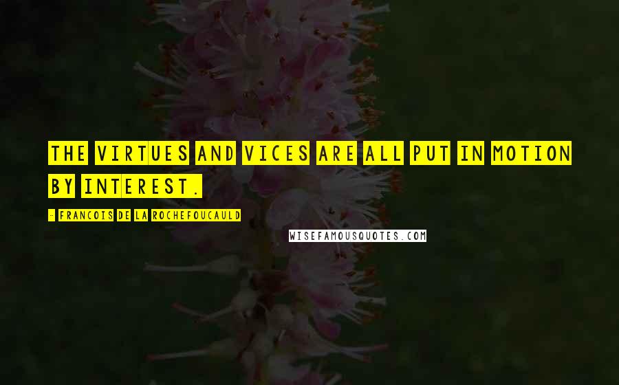 Francois De La Rochefoucauld Quotes: The virtues and vices are all put in motion by interest.