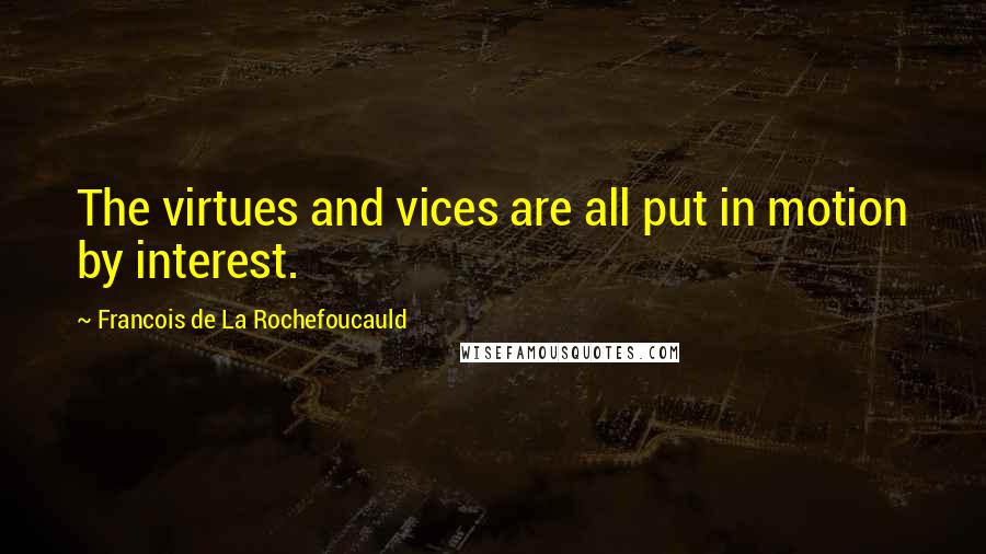 Francois De La Rochefoucauld Quotes: The virtues and vices are all put in motion by interest.