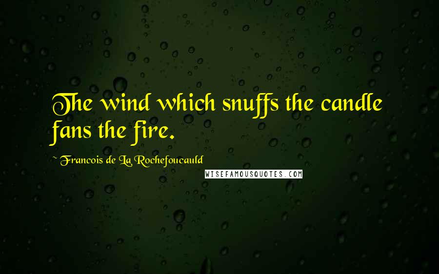 Francois De La Rochefoucauld Quotes: The wind which snuffs the candle fans the fire.