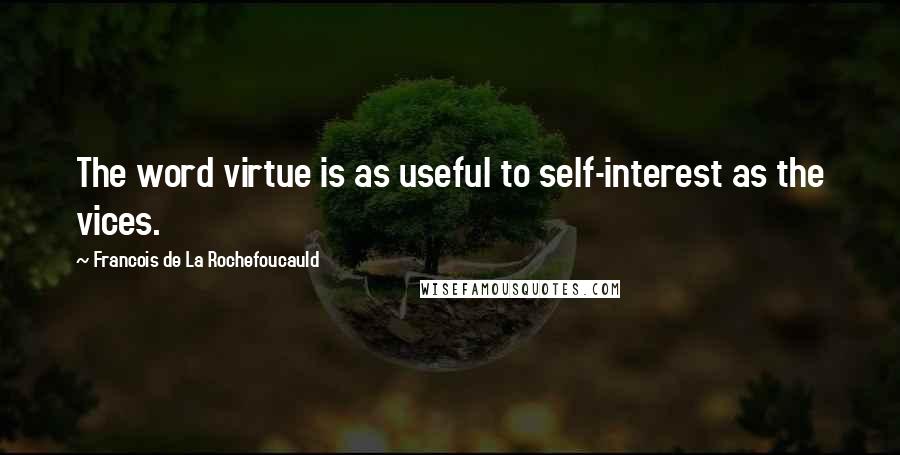 Francois De La Rochefoucauld Quotes: The word virtue is as useful to self-interest as the vices.